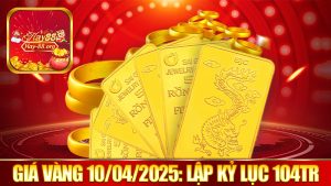 Giá Vàng Ngày 10/4/2025: Lập Kỷ Lục Gần 104 Triệu Đồng/Lượng