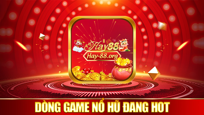 Mấy dòng game nổ hũ đang hot