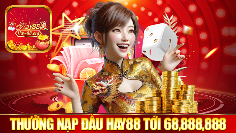 Thưởng nạp đầu Hay88 lên tới 68,888,888 đồng – Cơ hội vàng dành cho tân thủ!