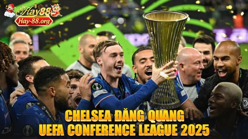 Chelsea đăng quang UEFA Conference League 2025: Cú lội ngược dòng như mơ dưới thời tân HLV Enzo Maresca